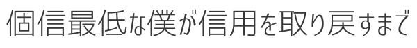 個信最低な僕が信用を取り戻すまで